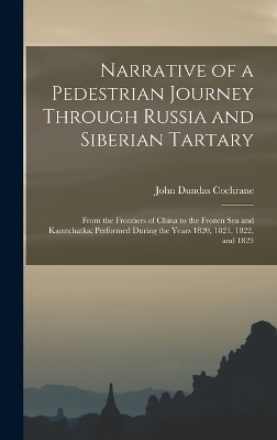 Narrative of a Pedestrian Journey Through Russia and Siberian Tartary - John Dundas Cochrane