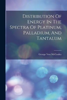 Distribution Of Energy In The Spectra Of Platinum, Palladium, And Tantalum - George Vest McCauley