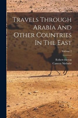 Travels Through Arabia And Other Countries In The East; Volume 2 - Carsten Niebuhr, Robert Heron