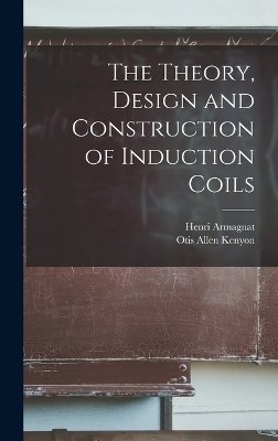 The Theory, Design and Construction of Induction Coils - Henri Armagnat, Otis Allen Kenyon