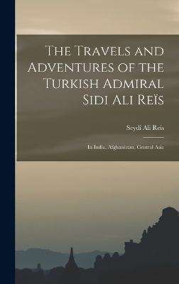 The Travels and Adventures of the Turkish Admiral Sidi Ali Reïs - Seydî Ali Reis