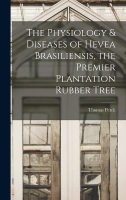 The Physiology & Diseases of Hevea Brasiliensis, the Premier Plantation Rubber Tree - Thomas Petch