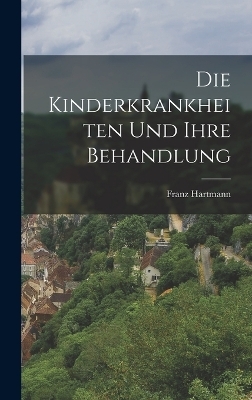 Die Kinderkrankheiten Und Ihre Behandlung - Franz Hartmann