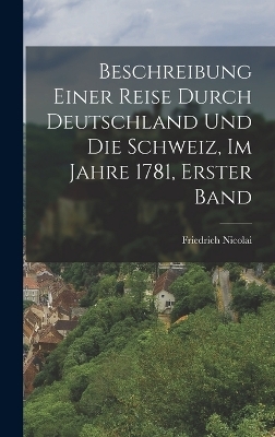 Beschreibung Einer Reise Durch Deutschland Und Die Schweiz, Im Jahre 1781, Erster Band - Friedrich Nicolai