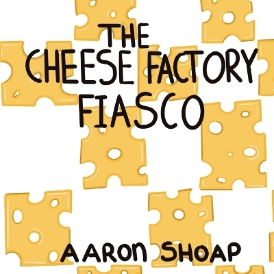 The Cheese Factory Fiasco - Aaron Shoap
