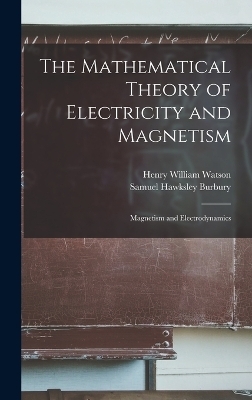 The Mathematical Theory of Electricity and Magnetism - Henry William Watson, Samuel Hawksley Burbury