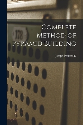 Complete Method of Pyramid Building - Joseph Paskovský