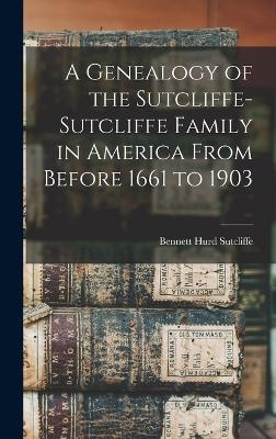 A Genealogy of the Sutcliffe-Sutcliffe Family in America From Before 1661 to 1903 - 