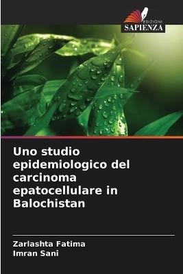 Uno studio epidemiologico del carcinoma epatocellulare in Balochistan - Zarlashta Fatima, Imran Sani