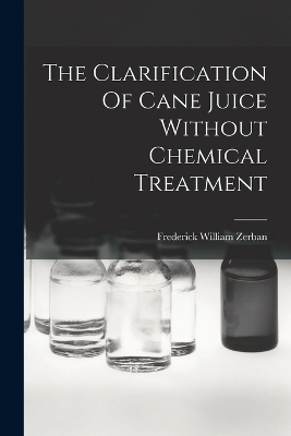 The Clarification Of Cane Juice Without Chemical Treatment - Frederick William Zerban