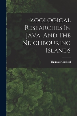 Zoological Researches In Java, And The Neighbouring Islands - Thomas Horsfield