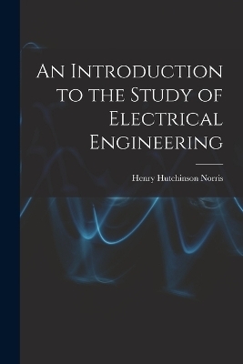 An Introduction to the Study of Electrical Engineering - Henry Hutchinson Norris