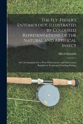 The Fly-fisher's Entomology, Illustrated by Coloured Representations of the Natural and Artifical Insect; and Accompanied by a few Observations and Instructions Relative to Trout-and Grayling-fishing - Alfred Ronalds