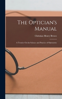 The Optician's Manual - Christian Henry Brown