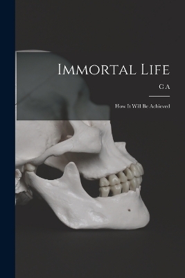 Immortal Life; how it Will be Achieved - C A 1844-1931 Stephens