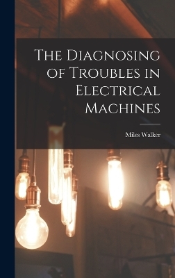 The Diagnosing of Troubles in Electrical Machines - Miles Walker