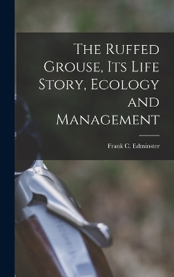 The Ruffed Grouse, its Life Story, Ecology and Management - Frank C 1903- Edminster