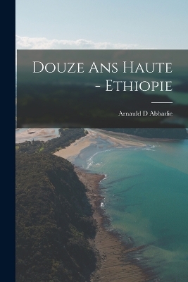 Douze Ans Haute - Ethiopie - Arnauld D Abbadie