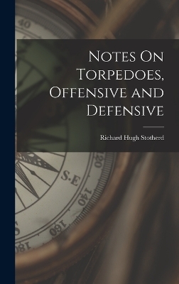 Notes On Torpedoes, Offensive and Defensive - Richard Hugh Stotherd