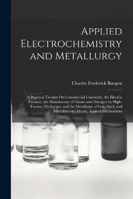 Applied Electrochemistry and Metallurgy - Charles Frederick Burgess