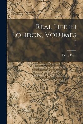 Real Life in London, Volumes I - Pierce Egan