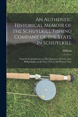 An Authentic Historical Memoir of the Schuylkill Fishing Company of the State in Schuylkill - William 1769-1848 Milnor