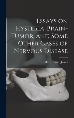 Essays on Hysteria, Brain-tumor, and Some Other Cases of Nervous Disease - Mary Putnam Jacobi