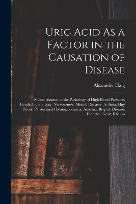 Uric Acid As a Factor in the Causation of Disease - Alexander Haig