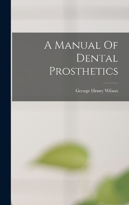 A Manual Of Dental Prosthetics - George Henry Wilson