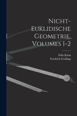 Nicht-Euklidische Geometrie, Volumes 1-2 - Félix Klein, Friedrich Schilling
