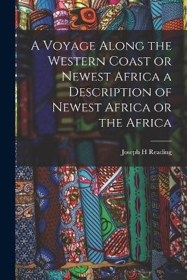 A Voyage Along the Western Coast or Newest Africa a Description of Newest Africa or the Africa - Joseph H Reading