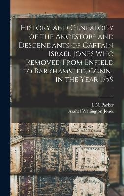 History and Genealogy of the Ancestors and Descendants of Captain Israel Jones who Removed From Enfield to Barkhamsted, Conn., in the Year 1759 - L N Parker, Asahel Wellington Jones