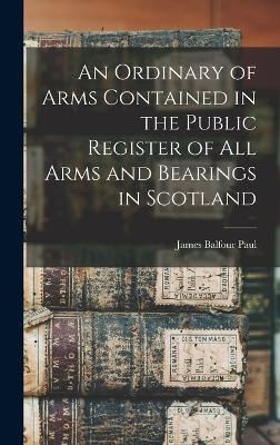 An Ordinary of Arms Contained in the Public Register of All Arms and Bearings in Scotland - James Balfour Paul