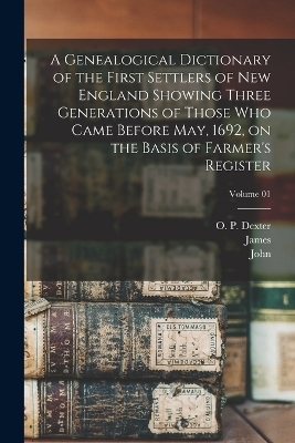 A Genealogical Dictionary of the First Settlers of New England Showing Three Generations of Those Who Came Before May, 1692, on the Basis of Farmer's Register; Volume 01 - James 1784-1873 Savage, John 1789-1838 Farmer