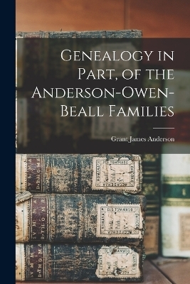 Genealogy in Part, of the Anderson-Owen-Beall Families - Grant James Anderson