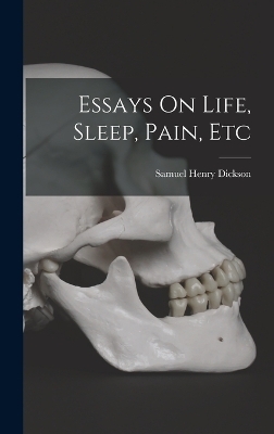 Essays On Life, Sleep, Pain, Etc - Samuel Henry Dickson