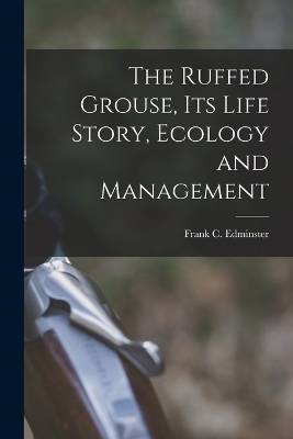 The Ruffed Grouse, its Life Story, Ecology and Management - Frank C 1903- Edminster