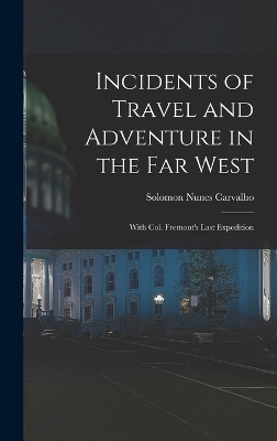 Incidents of Travel and Adventure in the Far West; With Col. Fremont's Last Expedition - Solomon Nunes Carvalho