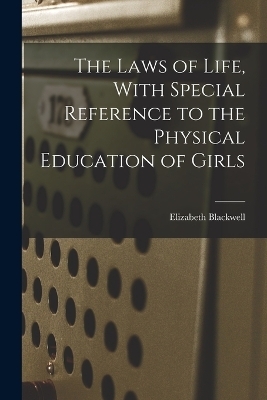 The Laws of Life, With Special Reference to the Physical Education of Girls - Elizabeth Blackwell