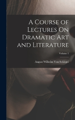 A Course of Lectures On Dramatic Art and Literature; Volume 1 - August Wilhelm Von Schlegel