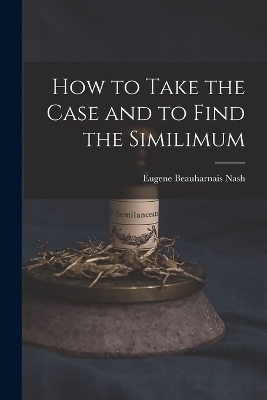 How to Take the Case and to Find the Similimum - Eugene Beauharnais Nash