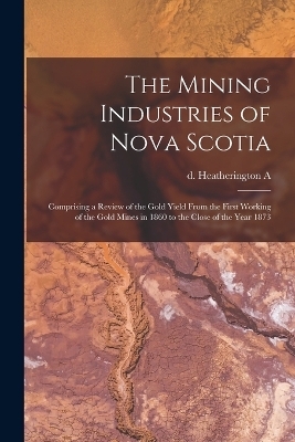 The Mining Industries of Nova Scotia - A D Heatherington