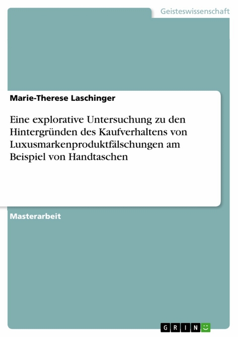 Eine explorative Untersuchung zu den Hintergründen des Kaufverhaltens von Luxusmarkenproduktfälschungen am Beispiel von Handtaschen - Marie-Therese Laschinger