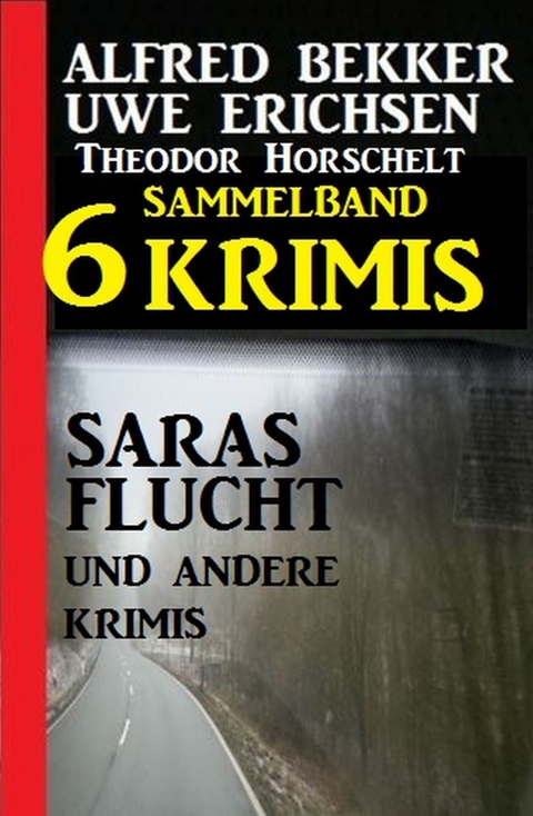 Sammelband 6 Krimis - Saras Flucht und andere Krimis -  Alfred Bekker,  Uwe Erichsen,  Theodor Horschelt