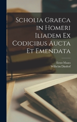 Scholia Graeca in Homeri Iliadem Ex Codicibus Aucta Et Emendata - Wilhelm Dindorf, Ernst Maass