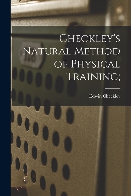 Checkley's Natural Method of Physical Training; - Edwin Checkley