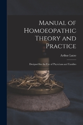 Manual of Homoeopathic Theory and Practice - Arthur Lutze