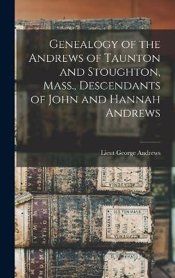 Genealogy of the Andrews of Taunton and Stoughton, Mass., Descendants of John and Hannah Andrews - Lieut George Andrews