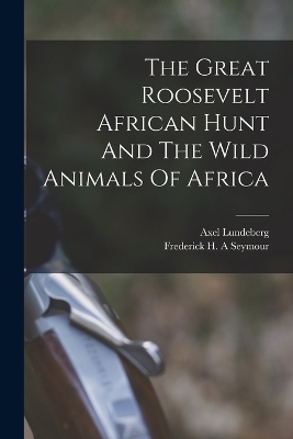 The Great Roosevelt African Hunt And The Wild Animals Of Africa - Lundeberg Axel