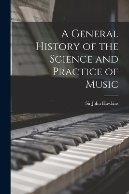 A General History of the Science and Practice of Music - Sir John Hawkins